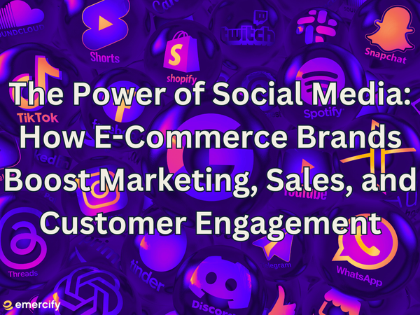 Unleashing the Power of Social Media: How E-Commerce Brands Boost Marketing, Sales, and Customer Engagement